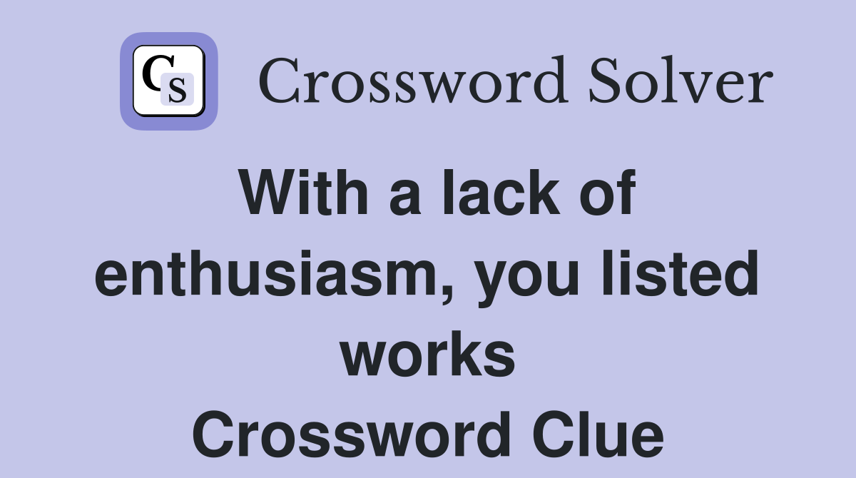 With a lack of enthusiasm, you listed works Crossword Clue