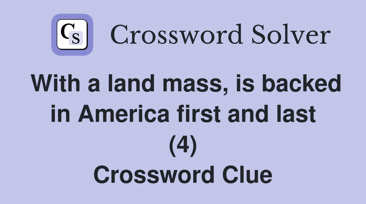 With a land mass, is backed in America first and last (4) Crossword Clue