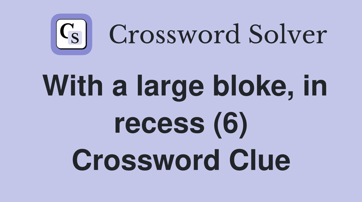 With a large bloke, in recess (6) Crossword Clue