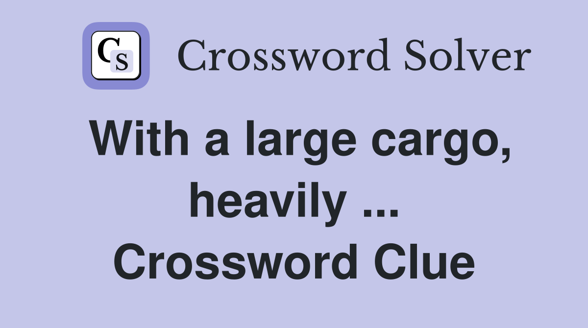 With a large cargo, heavily ... Crossword Clue