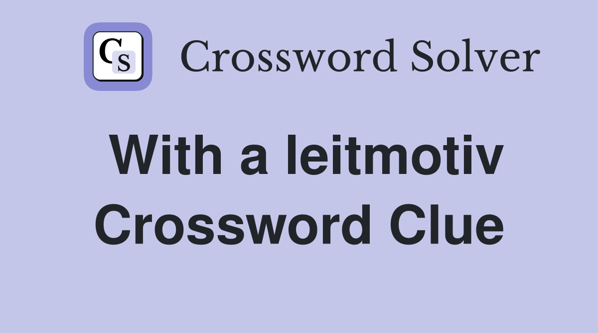 With a leitmotiv Crossword Clue Answers Crossword Solver