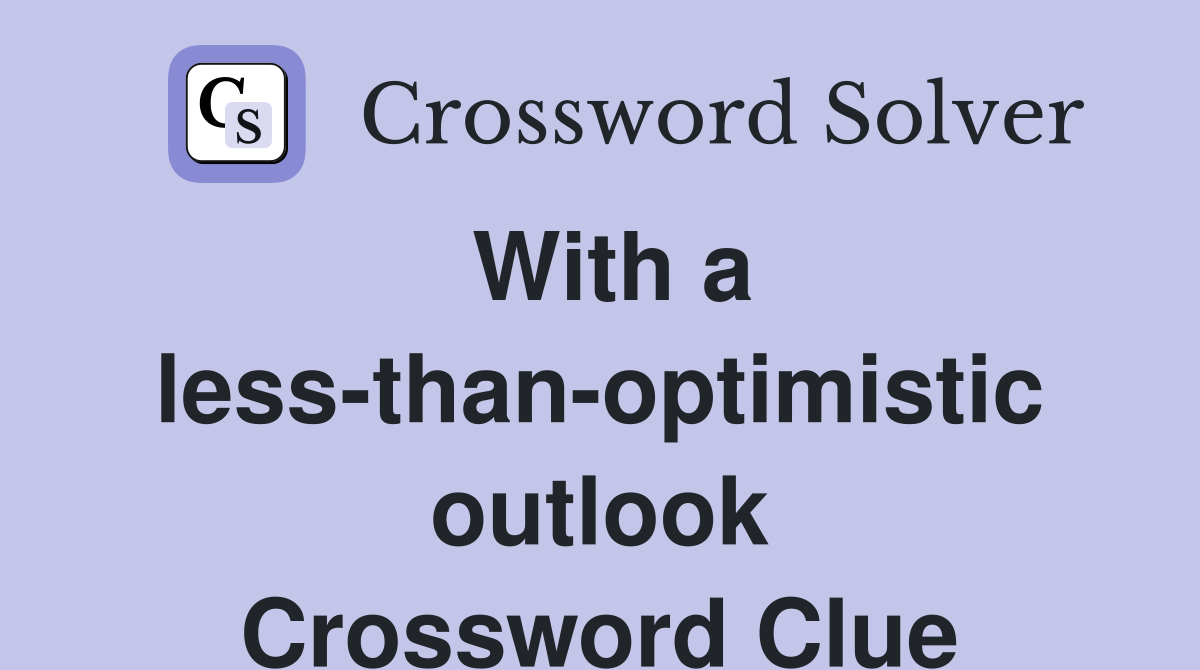 With a less-than-optimistic outlook Crossword Clue