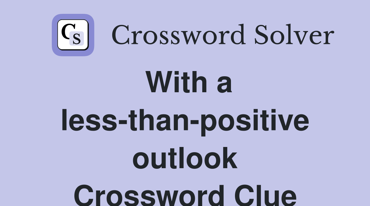 With a less-than-positive outlook Crossword Clue