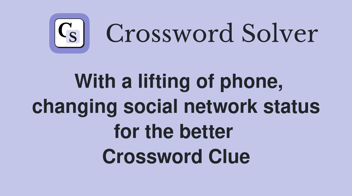 With a lifting of phone, changing social network status for the better  Crossword Clue