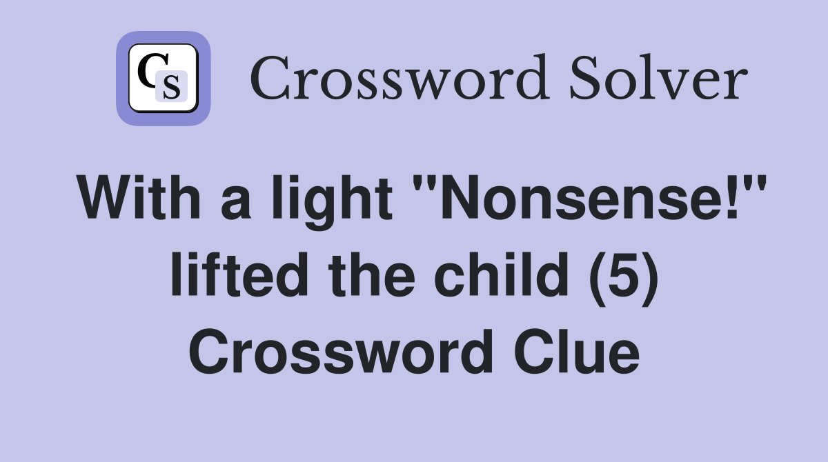With a light "Nonsense!" lifted the child (5) Crossword Clue