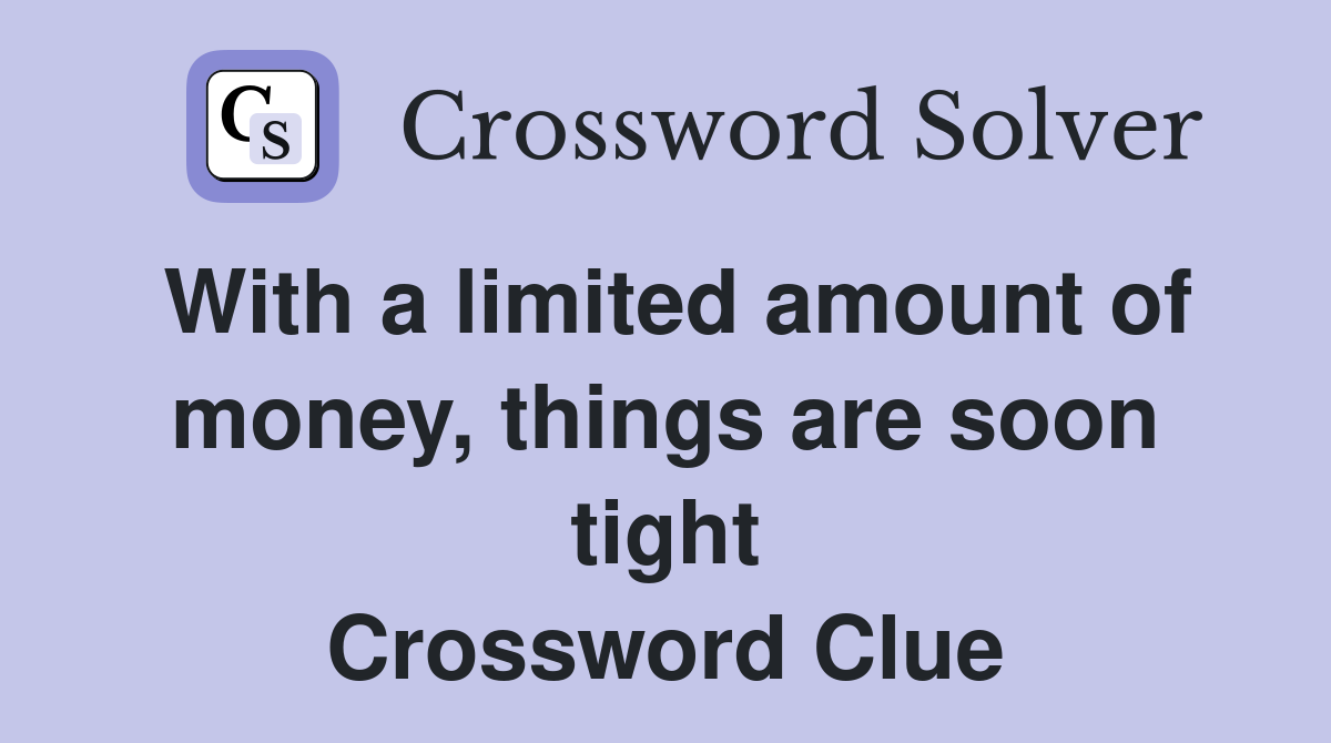 With a limited amount of money, things are soon tight Crossword Clue