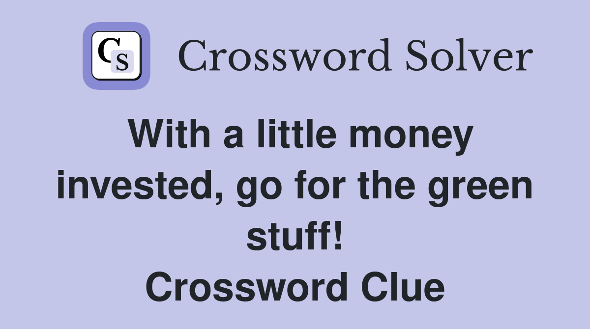 With a little money invested, go for the green stuff! Crossword Clue