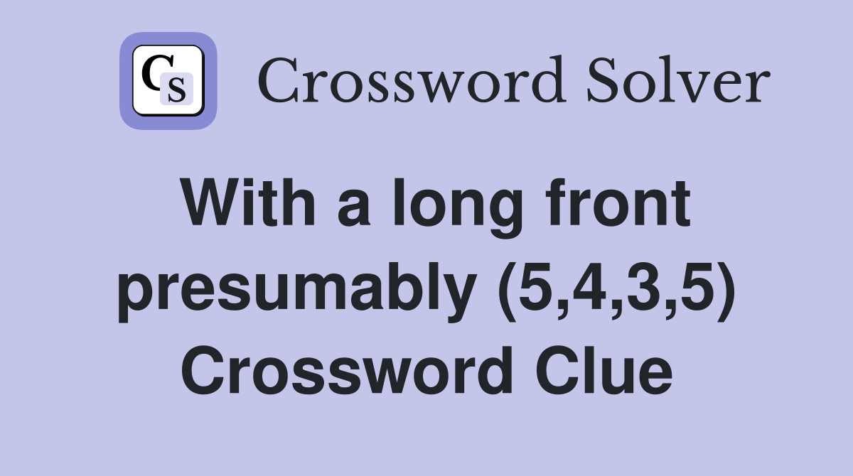 With a long front presumably (5,4,3,5) Crossword Clue