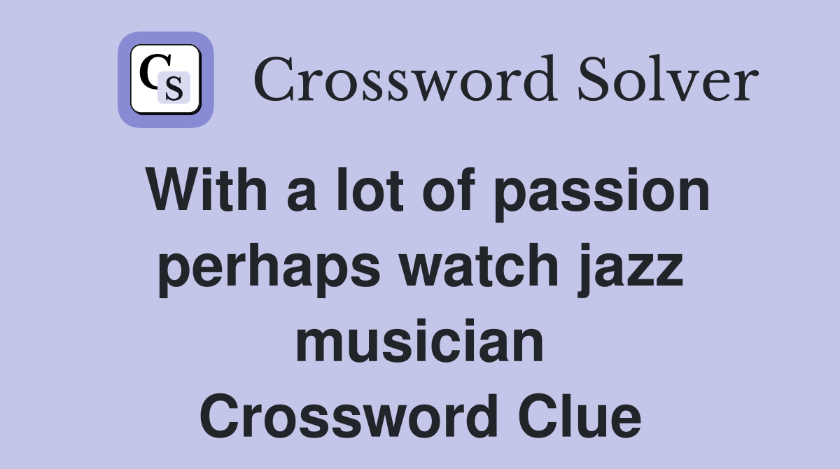 With a lot of passion perhaps watch jazz musician Crossword Clue