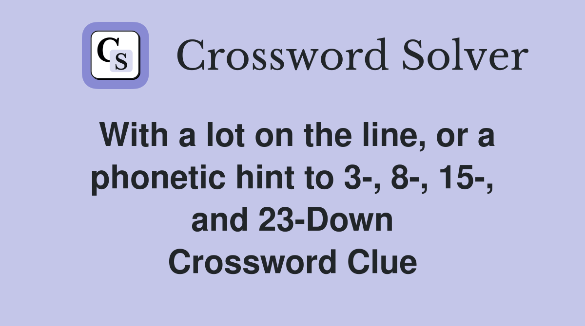 With a lot on the line, or a phonetic hint to 3-, 8-, 15-, and 23-Down Crossword Clue