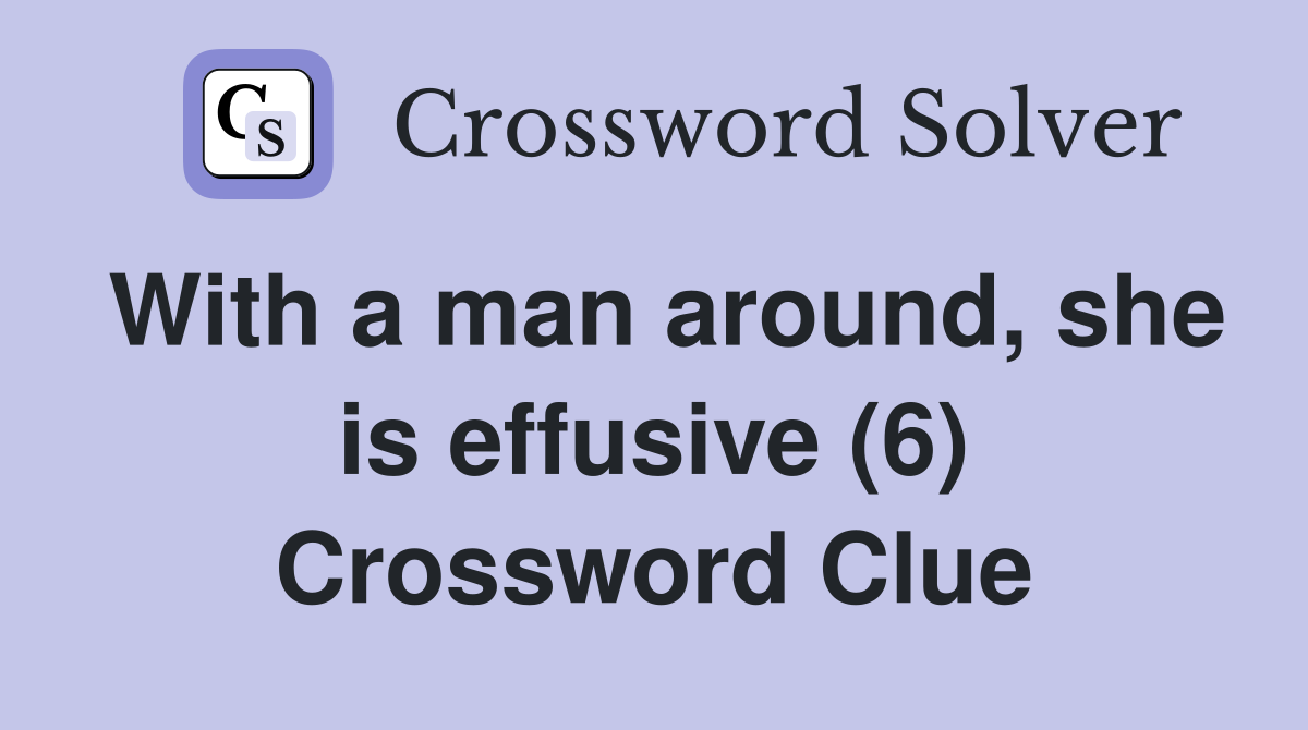 With a man around, she is effusive (6) Crossword Clue