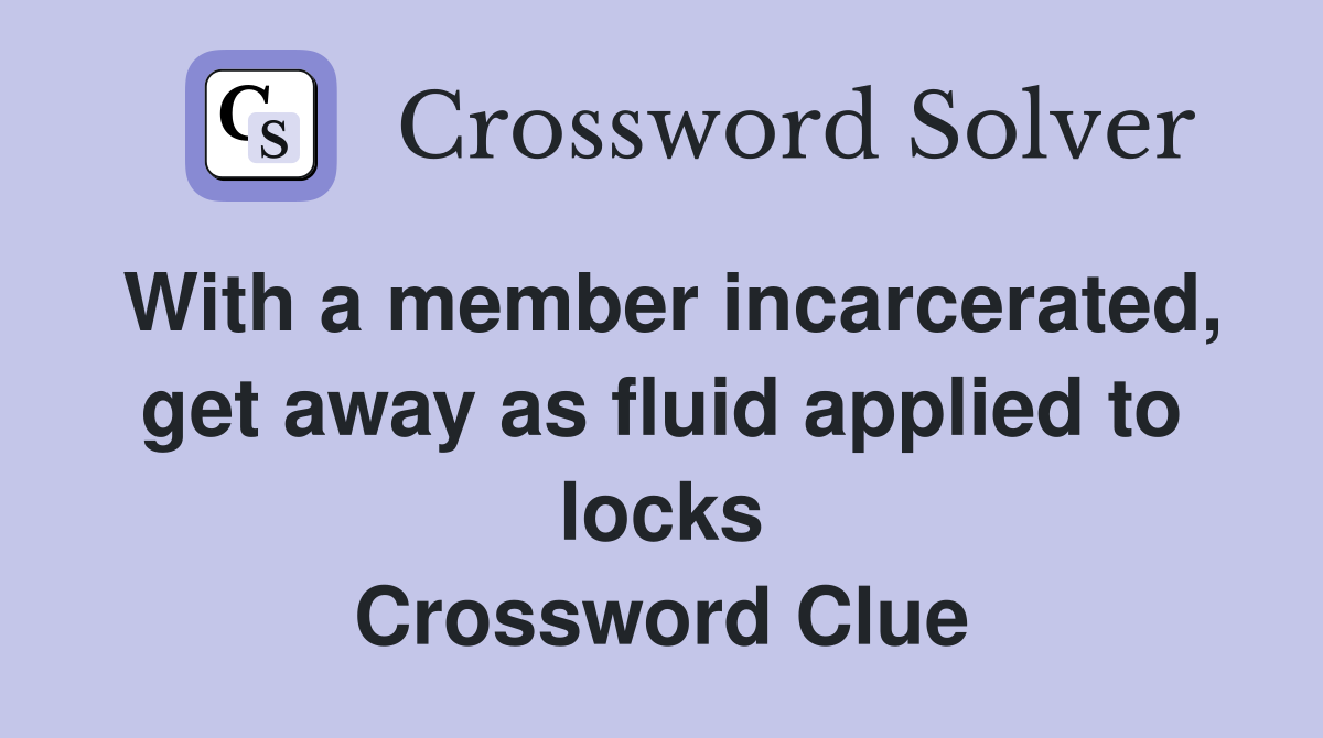 With a member incarcerated, get away as fluid applied to locks Crossword Clue