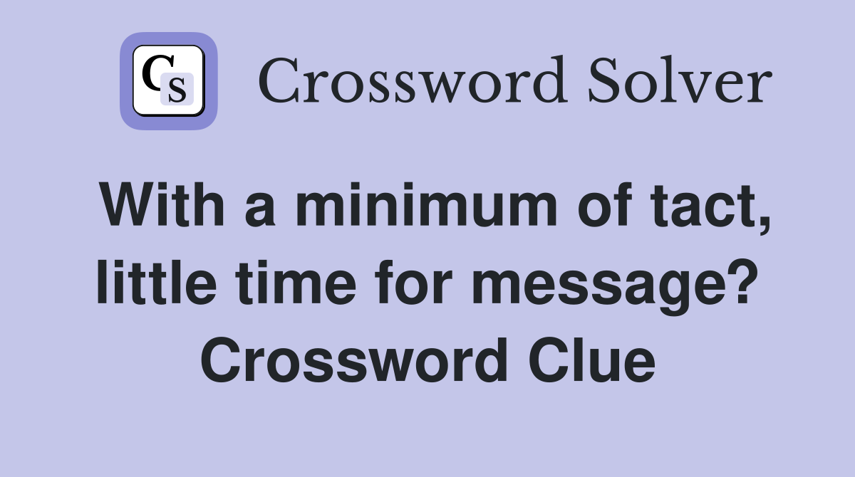 With a minimum of tact, little time for message? Crossword Clue