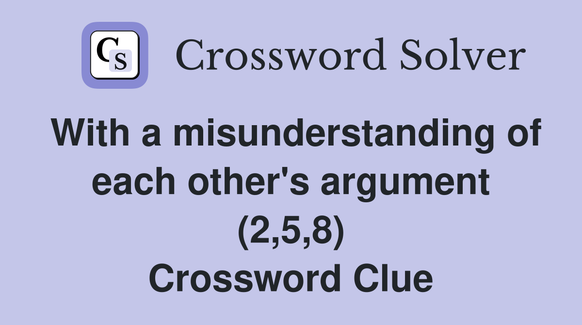 With a misunderstanding of each other's argument (2,5,8) Crossword Clue