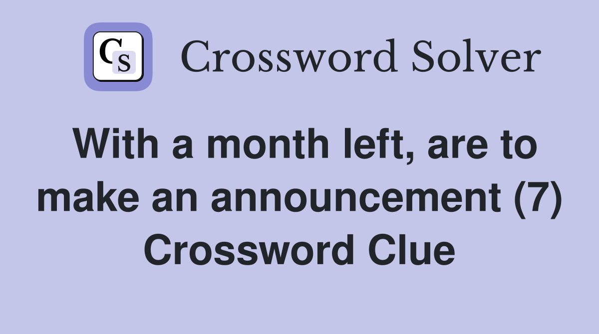 With a month left, are to make an announcement (7) Crossword Clue