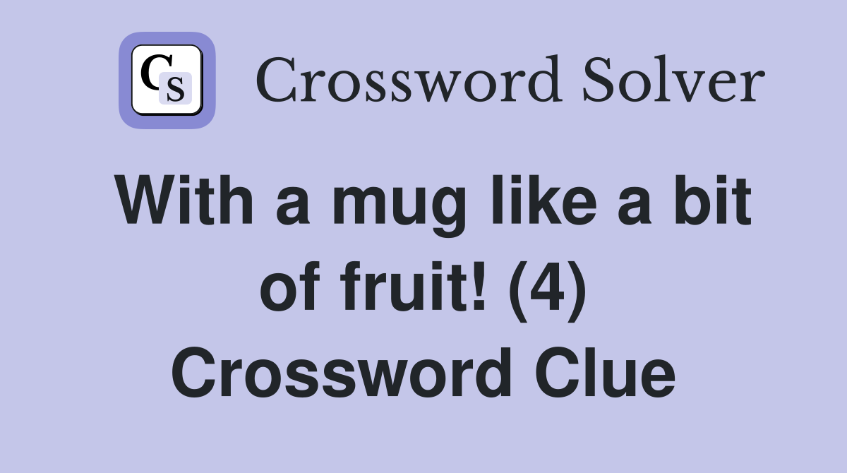 With a mug like a bit of fruit! (4) Crossword Clue