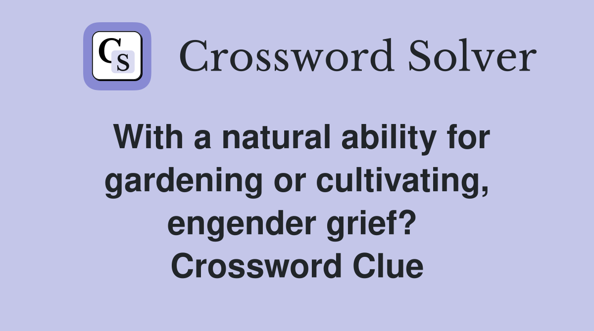 With a natural ability for gardening or cultivating, engender grief?  Crossword Clue