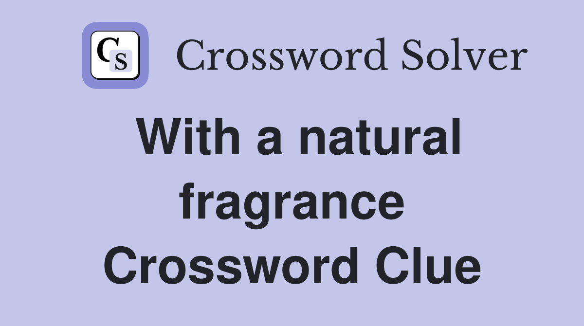 With a natural fragrance Crossword Clue