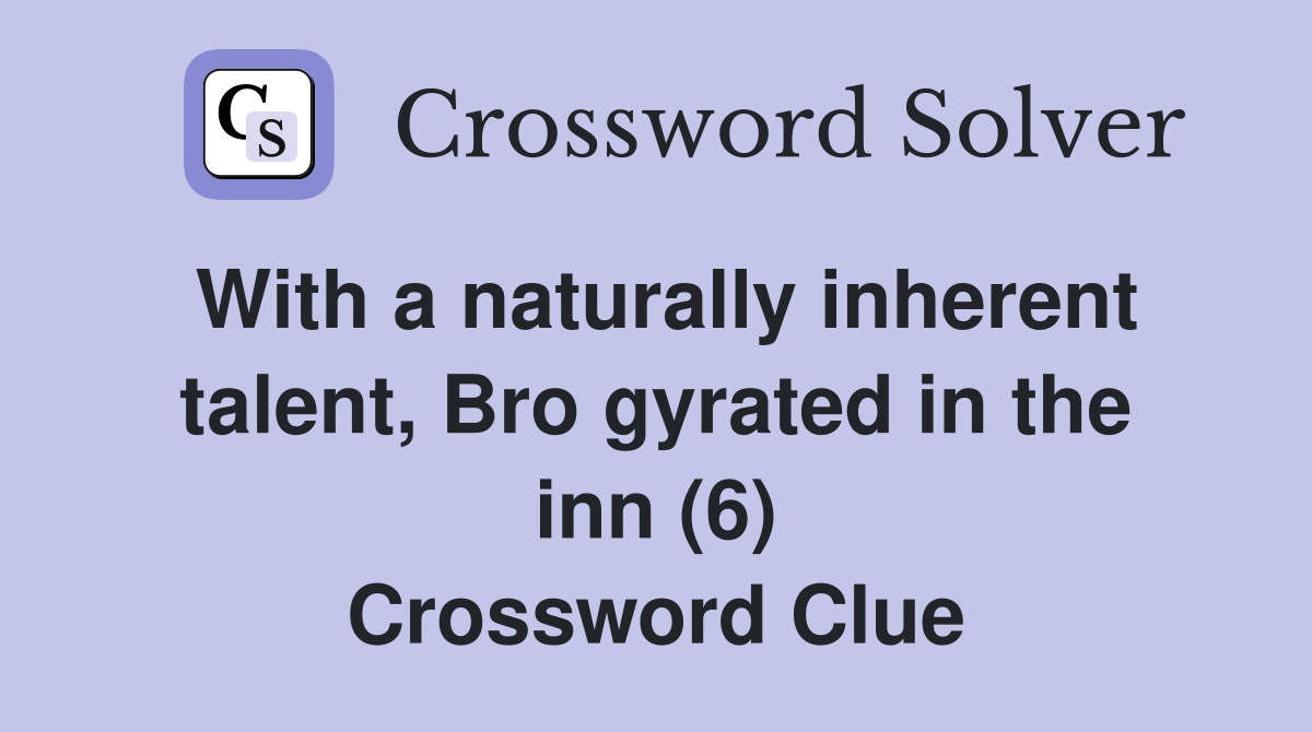 With a naturally inherent talent, Bro gyrated in the inn (6) Crossword Clue