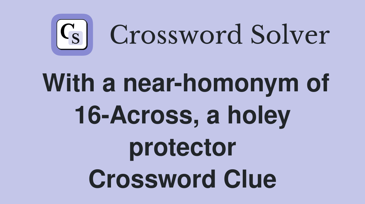 With a near-homonym of 16-Across, a holey protector Crossword Clue