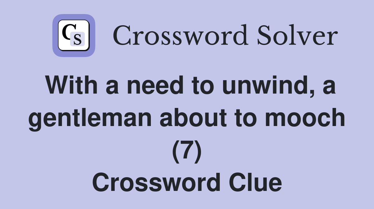 With a need to unwind, a gentleman about to mooch (7) Crossword Clue