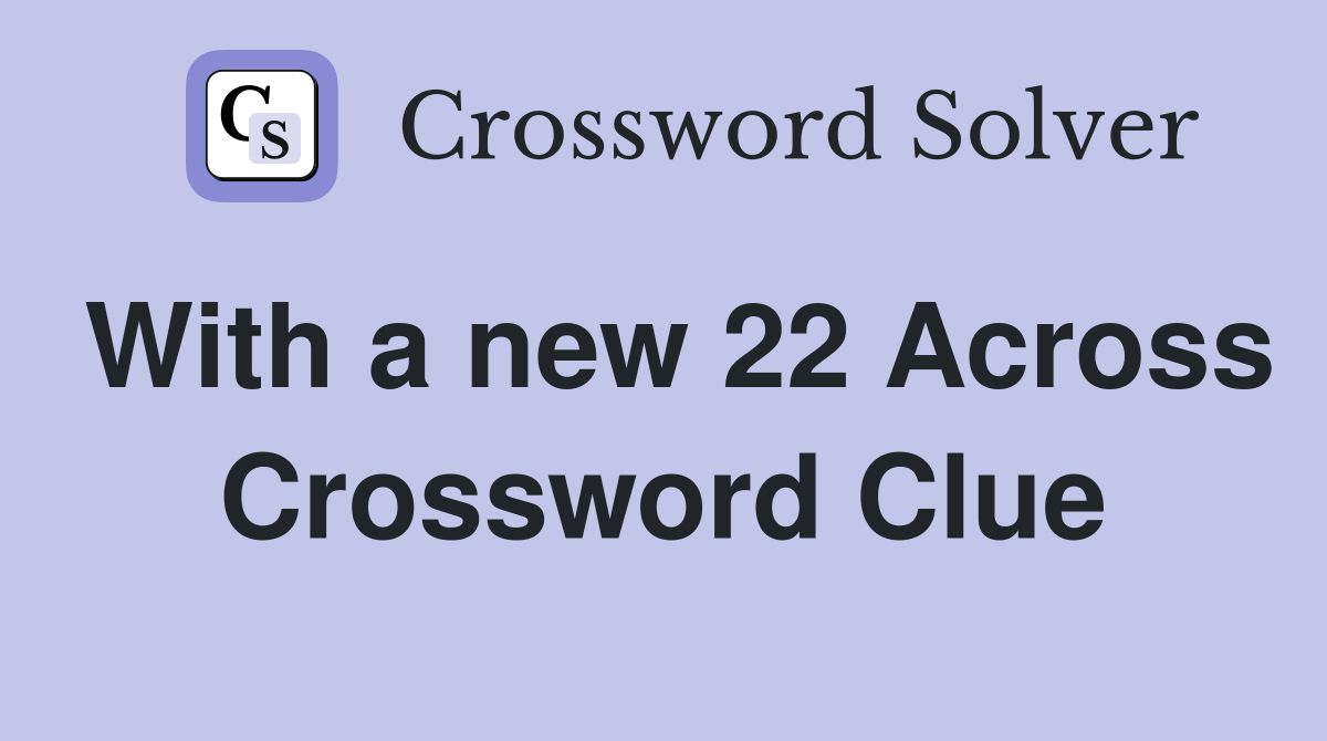 With a new 22 Across Crossword Clue