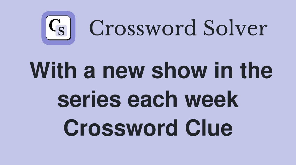 With a new show in the series each week Crossword Clue