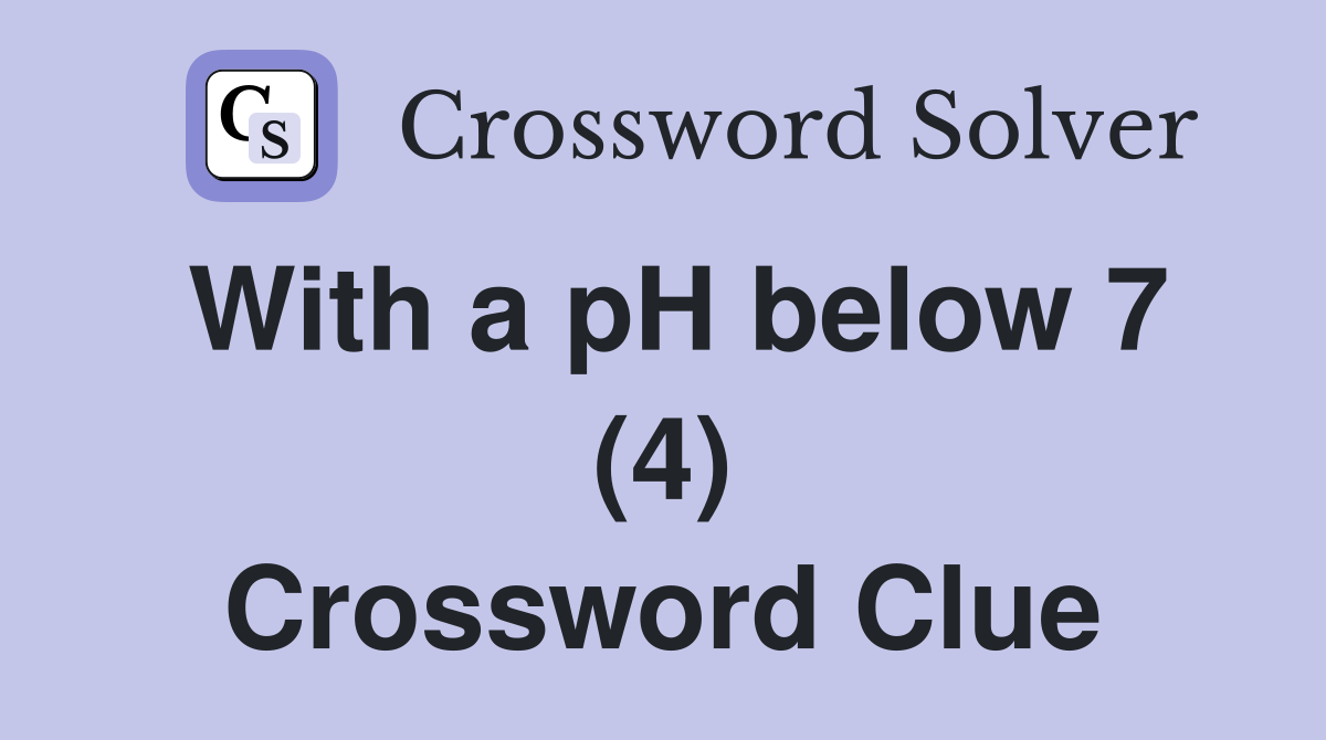 With a pH below 7 (4) Crossword Clue