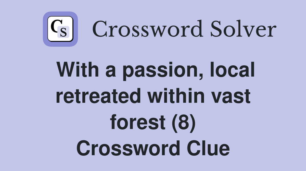 With a passion, local retreated within vast forest (8) Crossword Clue