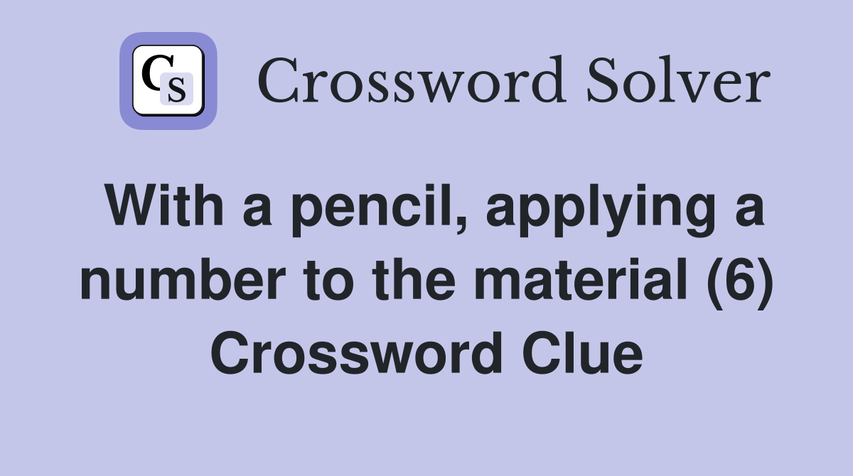 With a pencil, applying a number to the material (6) Crossword Clue
