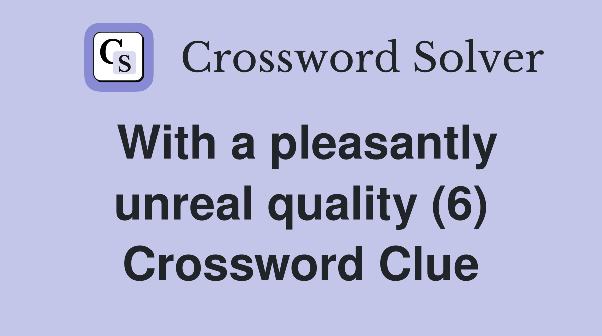 With a pleasantly unreal quality (6) Crossword Clue