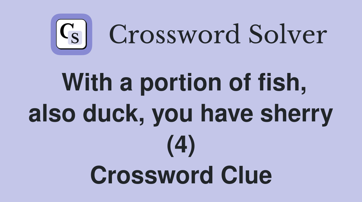 With a portion of fish, also duck, you have sherry (4) Crossword Clue