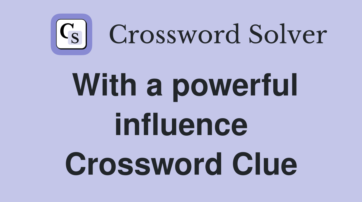 With a powerful influence Crossword Clue