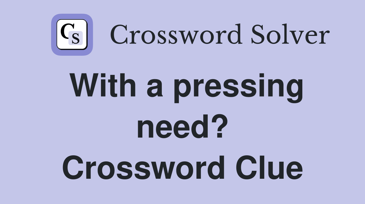 With a pressing need? Crossword Clue
