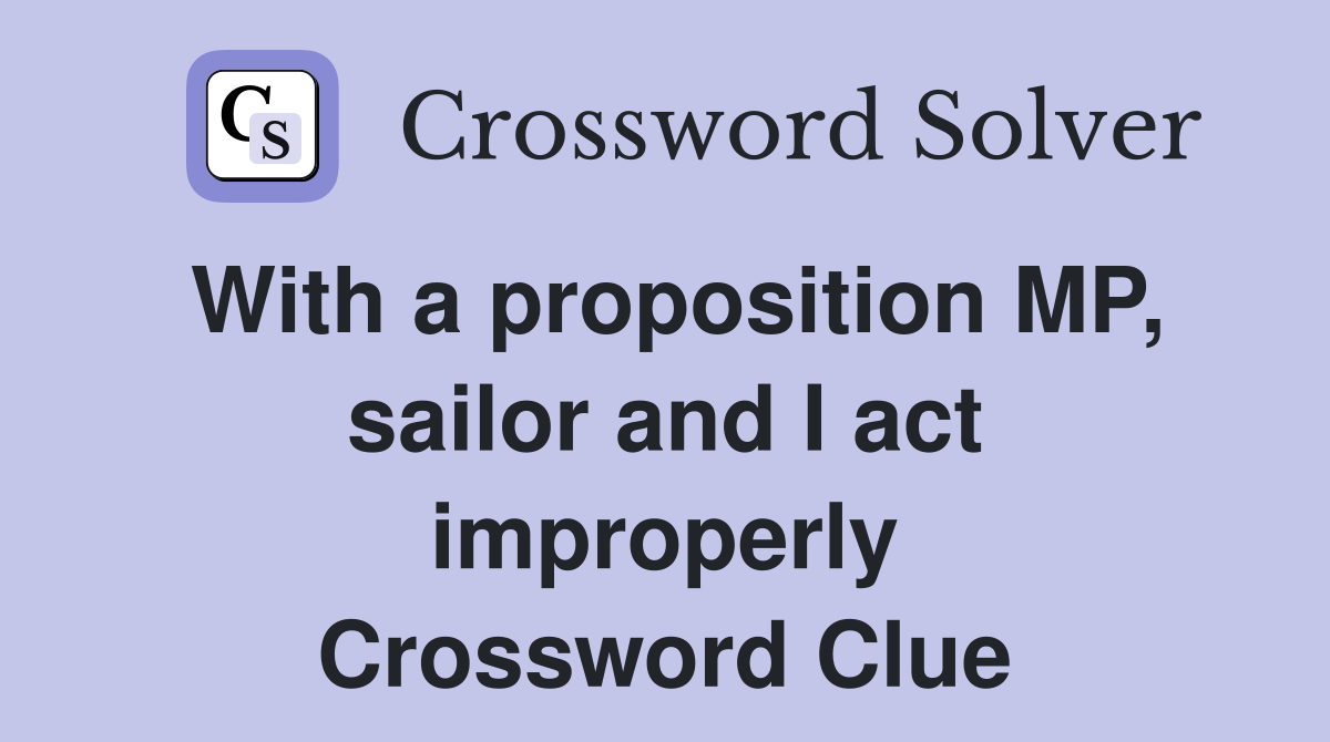 With a proposition MP, sailor and I act improperly Crossword Clue