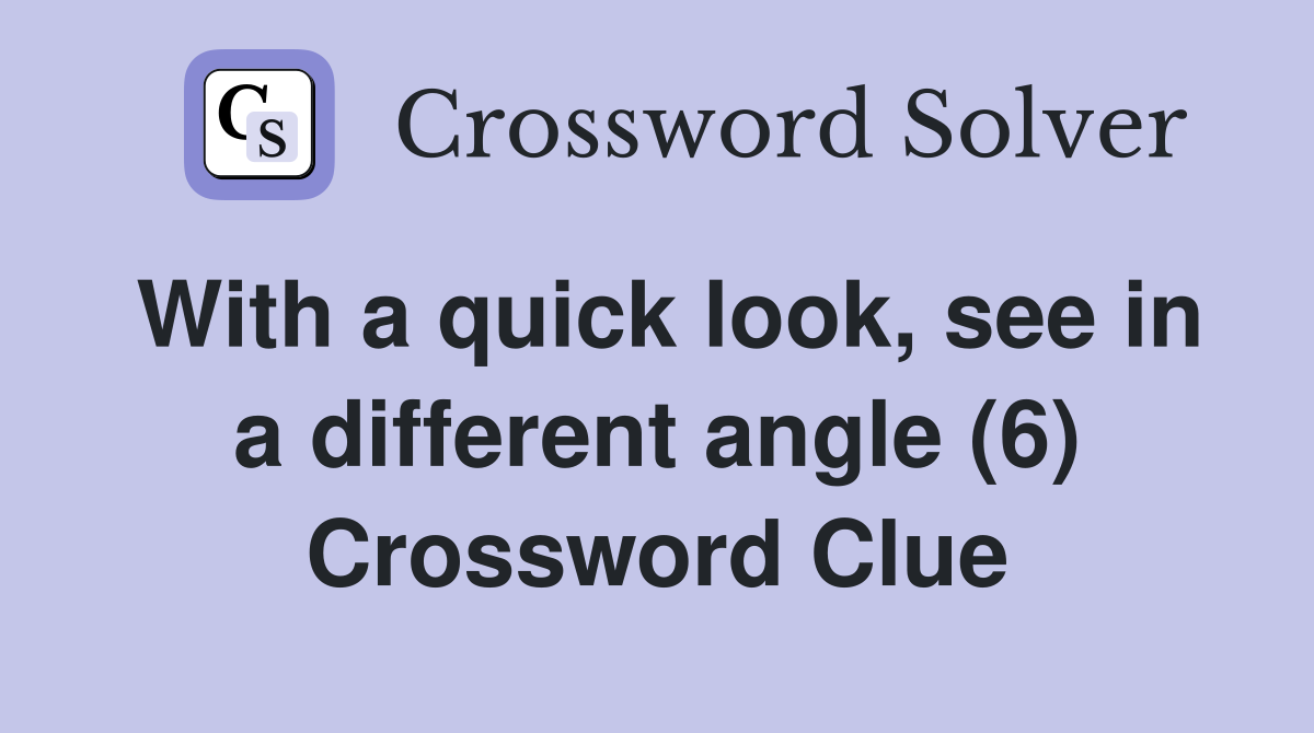 With a quick look, see in a different angle (6) Crossword Clue