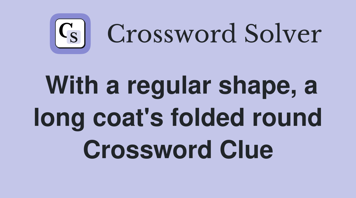With a regular shape, a long coat's folded round Crossword Clue