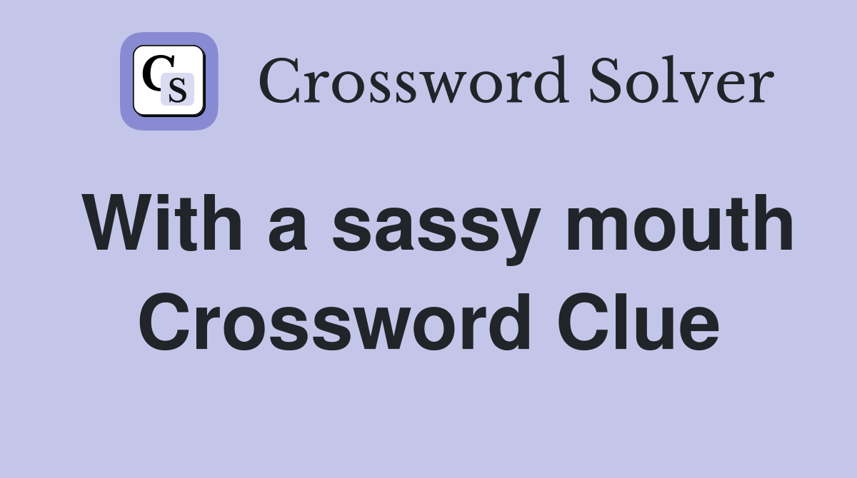 With a sassy mouth Crossword Clue