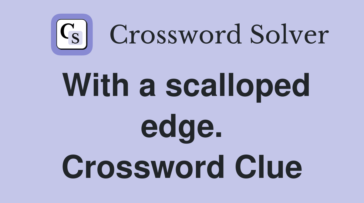 With a scalloped edge. Crossword Clue