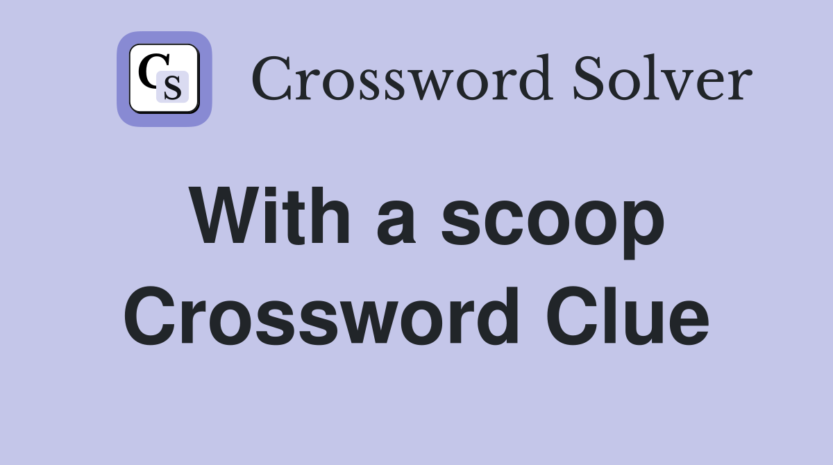 With a scoop Crossword Clue