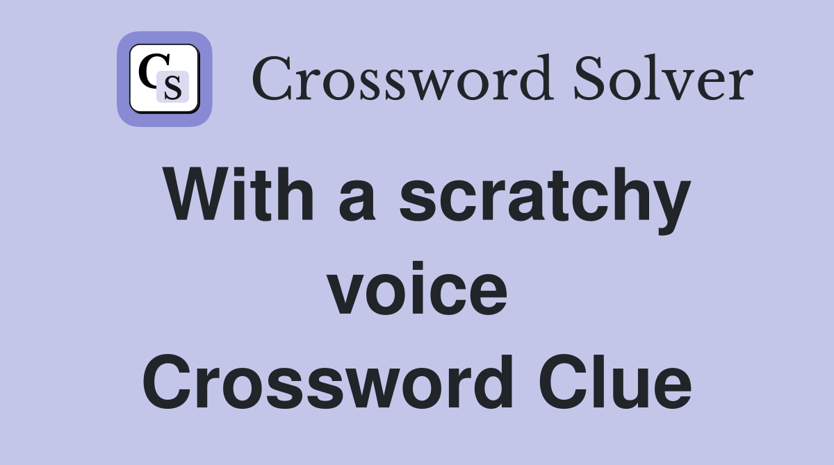 With a scratchy voice Crossword Clue