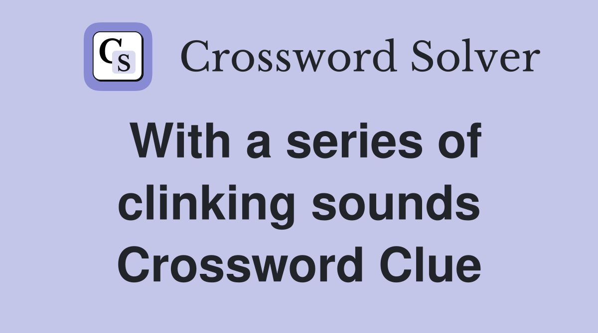 With a series of clinking sounds Crossword Clue