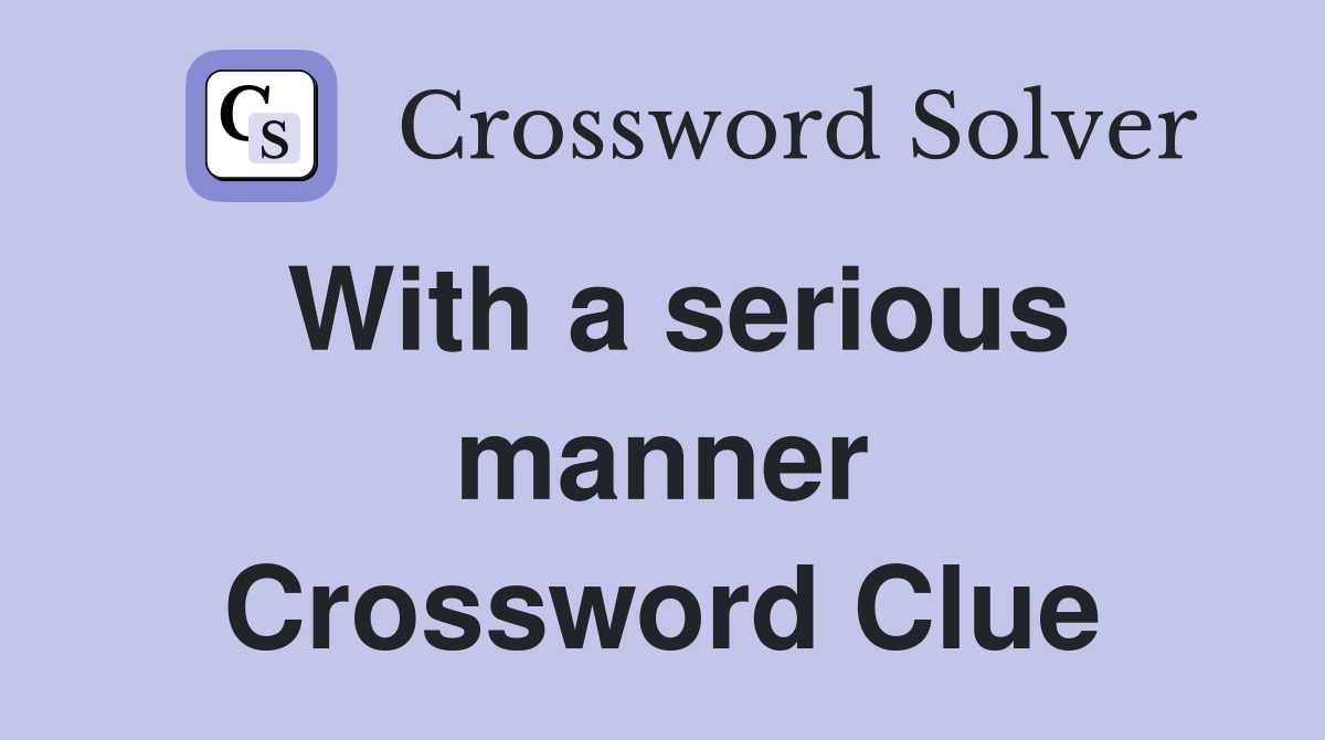 With a serious manner Crossword Clue