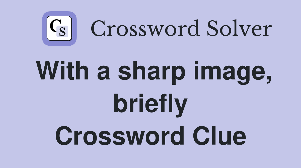 With a sharp image, briefly Crossword Clue