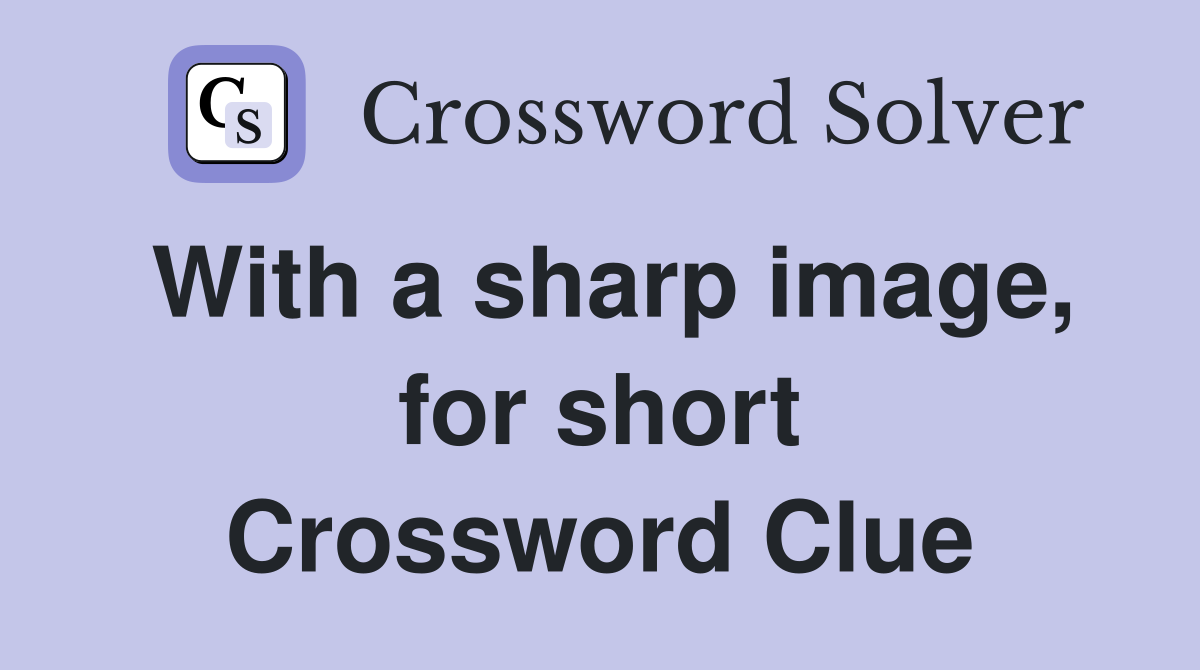 With a sharp image, for short Crossword Clue