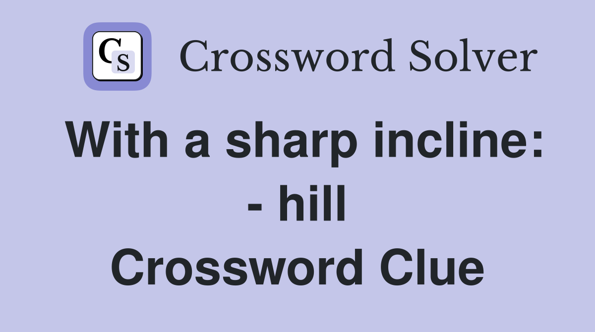 With a sharp incline: - hill Crossword Clue