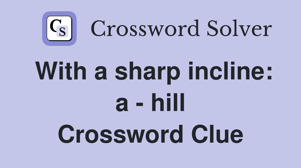 With a sharp incline: a - hill Crossword Clue