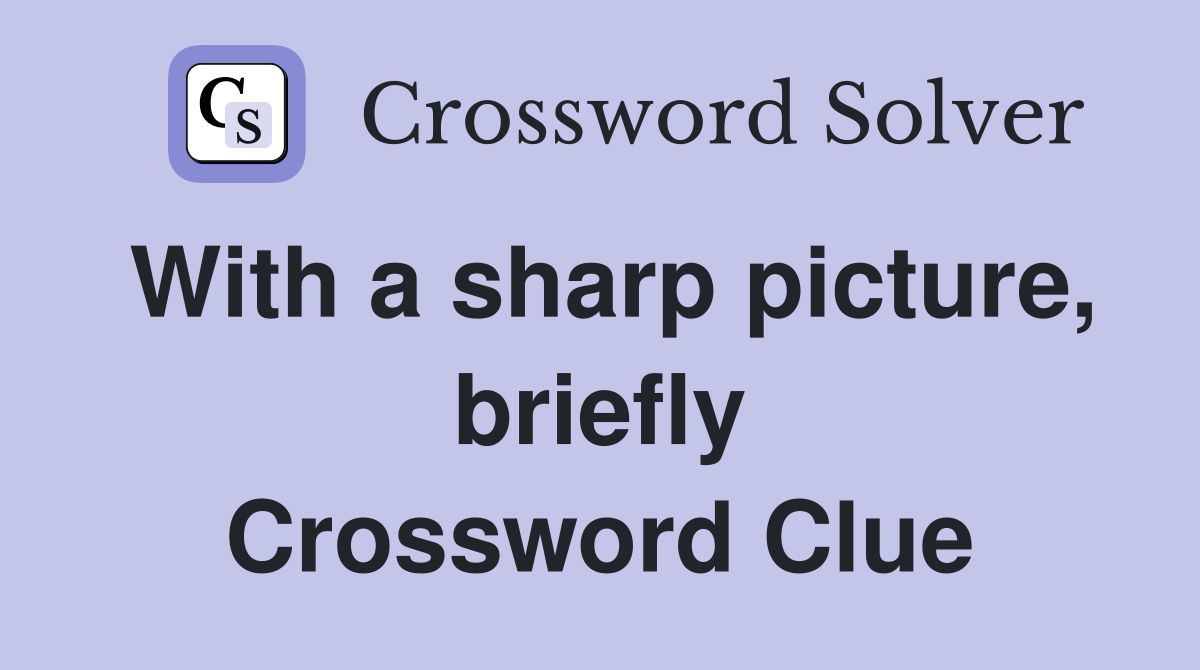 With a sharp picture, briefly Crossword Clue