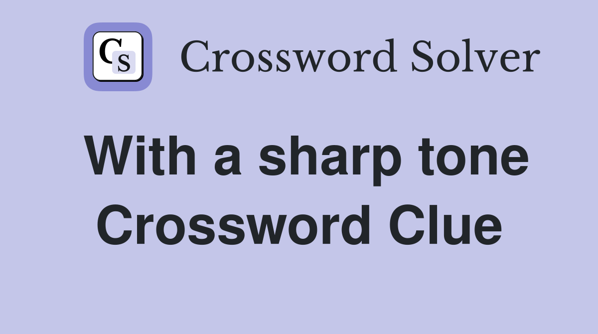 With a sharp tone Crossword Clue