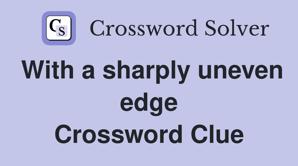 With a sharply uneven edge Crossword Clue